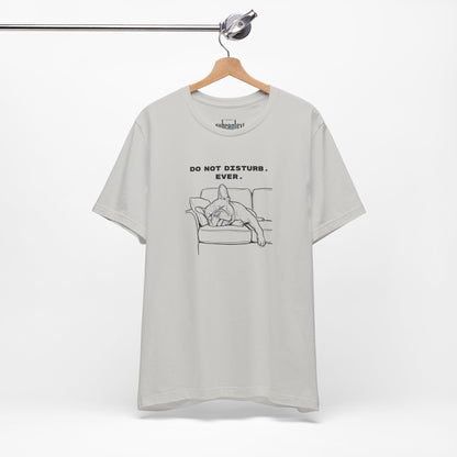 DO NOT DISTURB. EVER. Frenchie-Shirt